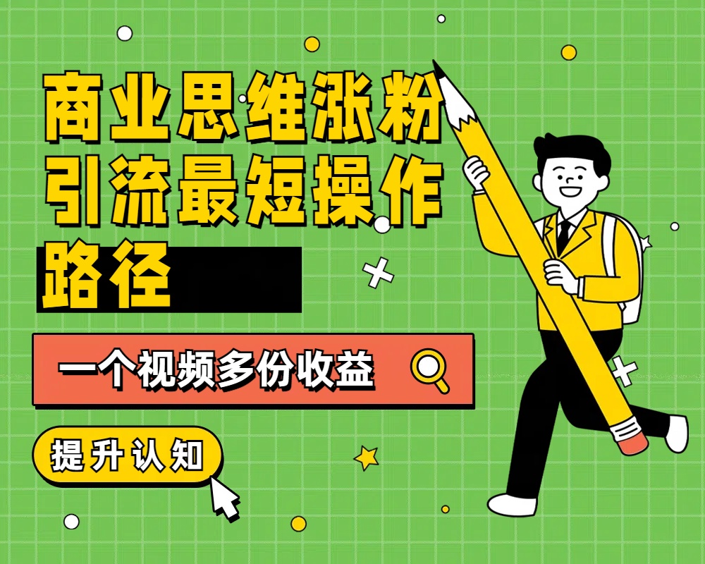商业思维涨粉+引流最短操作路径，一个视频多份收益-免费网赚资源网