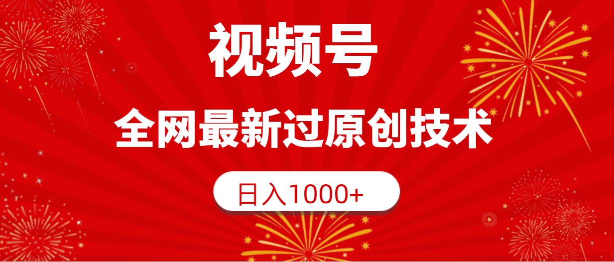 视频号，全网最新过原创技术，日入1000+-免费网赚资源网