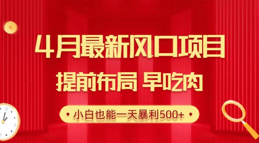 28.4月最新风口项目，提前布局早吃肉，小白也能一天暴利500+-免费网赚资源网