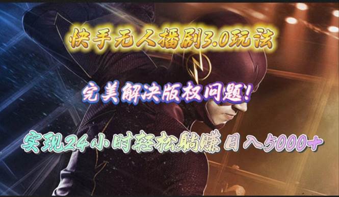 快手无人播剧3.0玩法，完美解决版权问题，实现24小时轻松躺赚日入5000+-免费网赚资源网