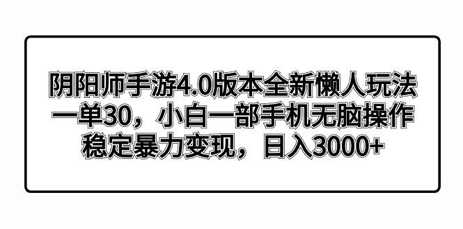 阴阳师手游4.0版本全新懒人玩法，一单30，小白一部手机无脑操作，稳定暴力变现-免费网赚资源网
