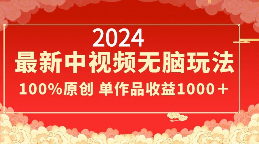 2024最新中视频无脑玩法，作品制作简单，100%原创，单作品收益1000＋-免费网赚资源网