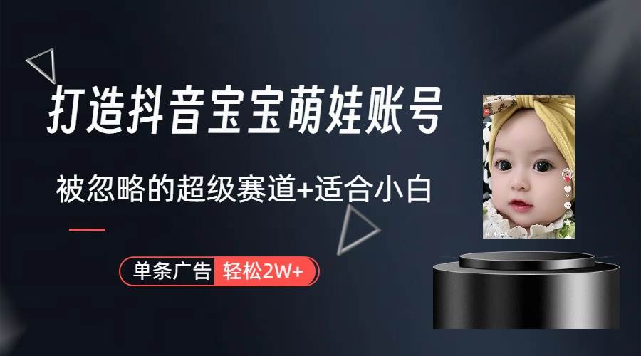打造抖音宝宝账号，一条广告2W，大部分人忽略的超级赛道（教程+素材+软件）-免费网赚资源网