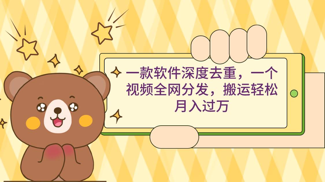一款软件深度去重，一个视频全网分发，搬运轻松月入过万-免费网赚资源网
