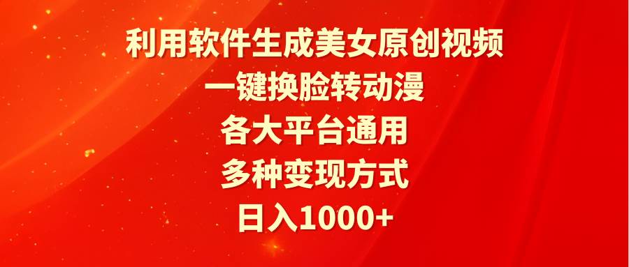 利用软件生成美女原创视频，一键换脸转动漫，各大平台通用，多种变现方式-免费网赚资源网