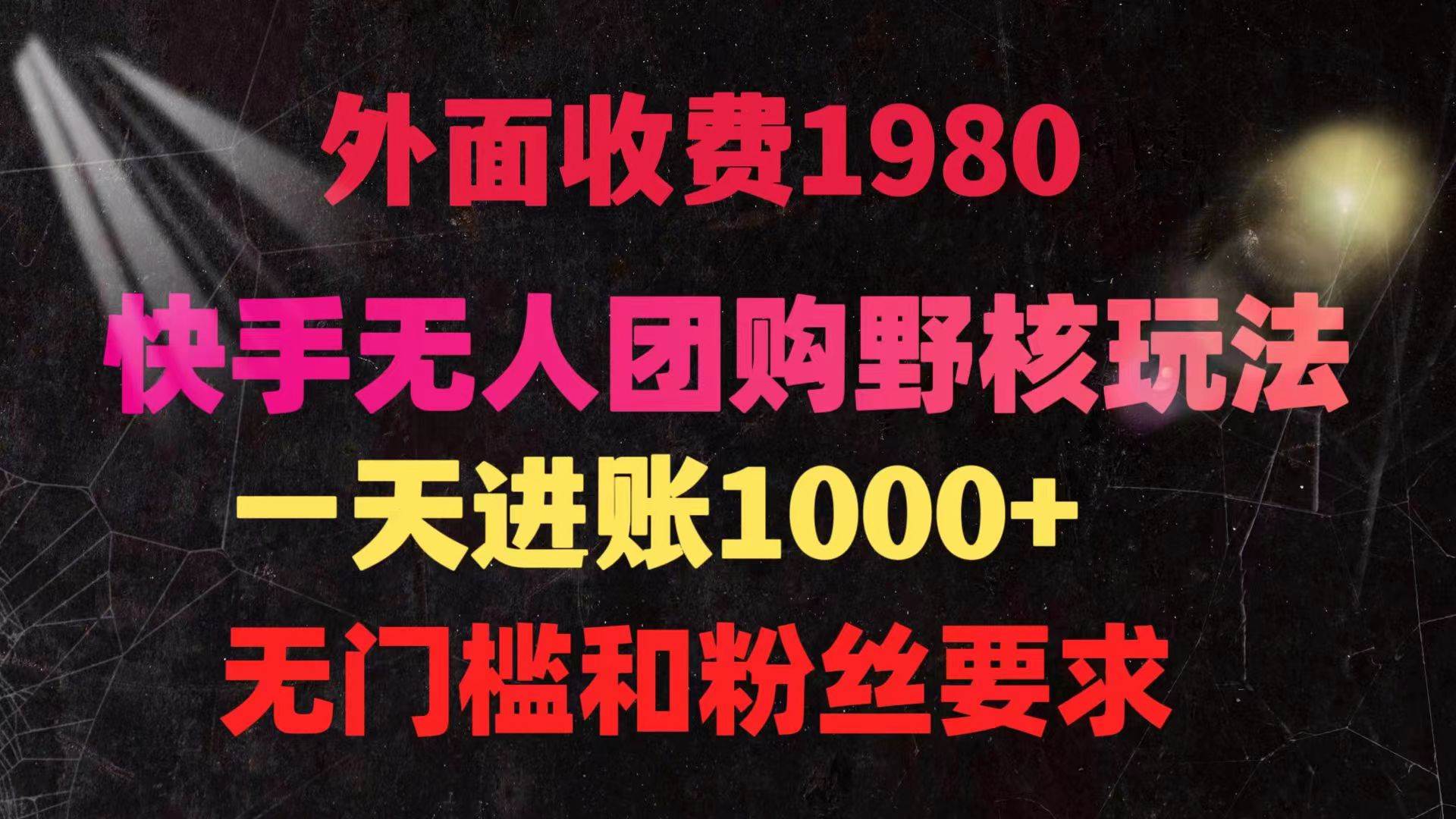 快手无人团购带货野核玩法，一天4位数 无任何门槛-免费网赚资源网
