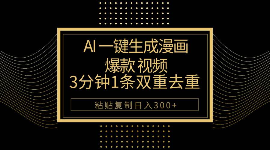 AI一键生成爆款漫画视频，3分钟1条双重去重100%过原创，粘贴复制日入500+-免费网赚资源网