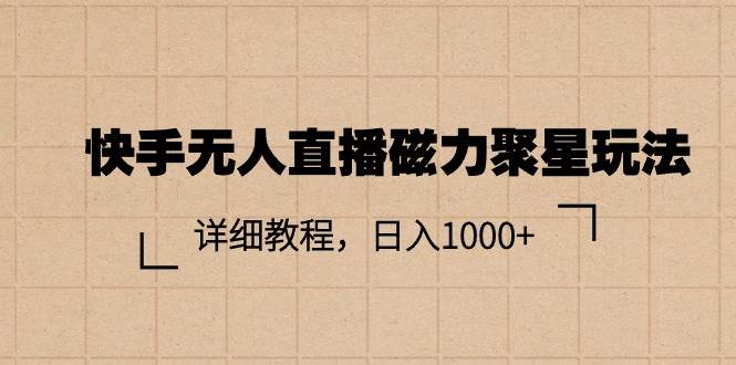 快手无人直播磁力聚星玩法，详细教程，日入1000+-免费网赚资源网