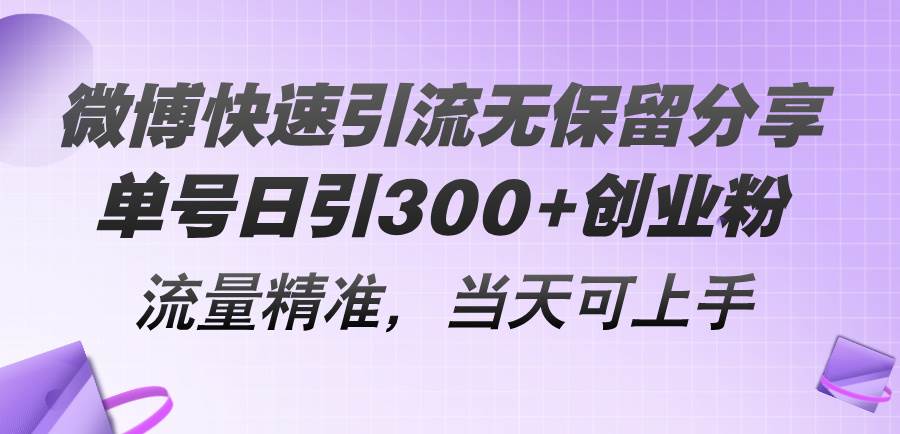 微博快速引流无保留分享，单号日引300+创业粉，流量精准，当天可上手-免费网赚资源网