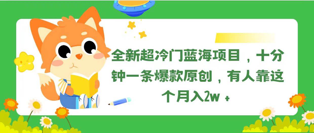 全新超冷门蓝海项目，十分钟一条爆款原创，有人靠这个月入2w＋-免费网赚资源网