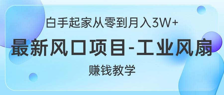 白手起家从零到月入3W+，最新风口项目-工业风扇赚钱教学-免费网赚资源网