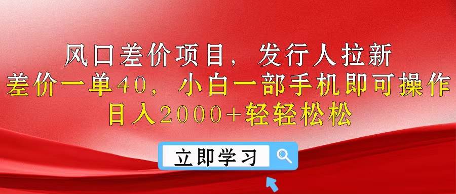 风口差价项目，发行人拉新，差价一单40，小白一部手机即可操作，日入20…-免费网赚资源网