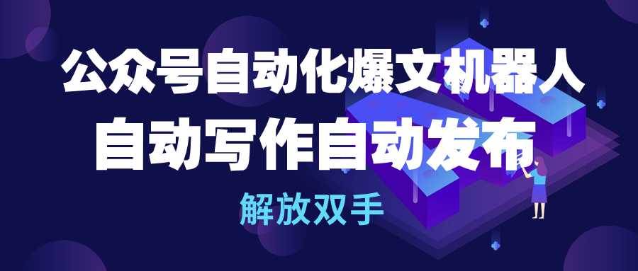 公众号流量主自动化爆文机器人，自动写作自动发布，解放双手-免费网赚资源网
