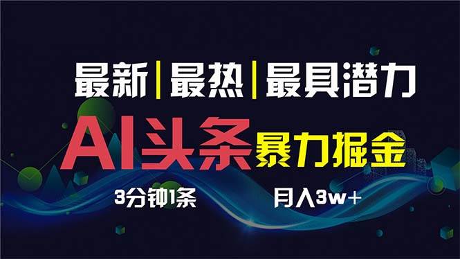 AI撸头条3天必起号，超简单3分钟1条，一键多渠道分发，复制粘贴保守月入1W+-免费网赚资源网
