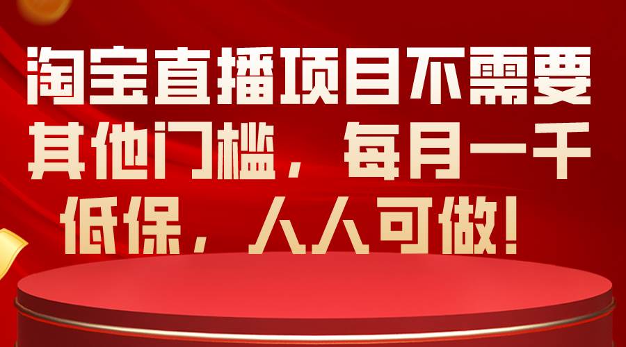 淘宝直播项目不需要其他门槛，每月一千低保，人人可做！-免费网赚资源网