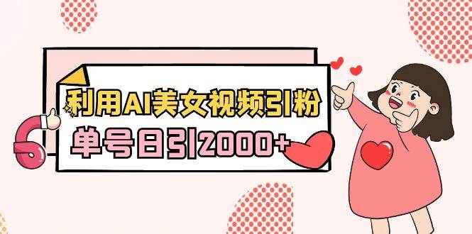 利用AI美女视频引粉，单号日引2000+，新手也能干（教程+软件）-免费网赚资源网