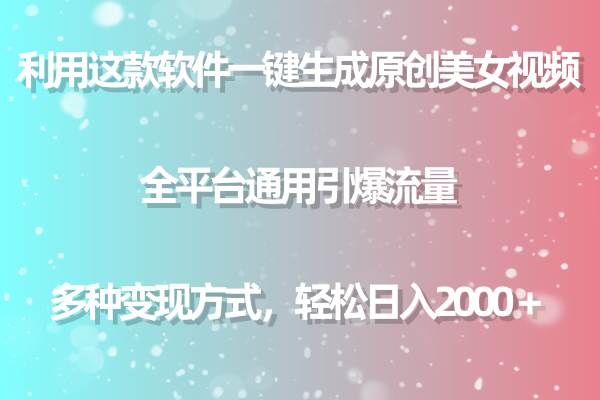 用这款软件一键生成原创美女视频 全平台通用引爆流量 多种变现 日入2000＋-免费网赚资源网
