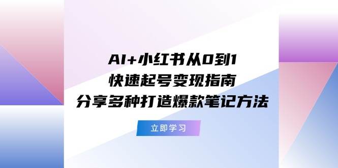 AI+小红书从0到1快速起号变现指南：分享多种打造爆款笔记方法-免费网赚资源网
