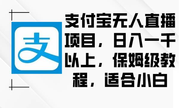 支付宝无人直播项目，日入一千以上，保姆级教程，适合小白-免费网赚资源网