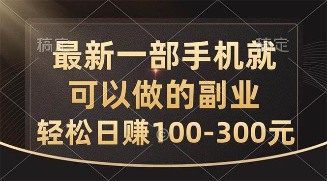 最新一部手机就可以做的副业，轻松日赚100-300元-免费网赚资源网