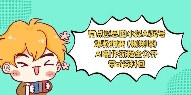 有点意思的小绿-Ai起号爆款纲要(视频课) AI制作流程全公开，附带ai资料包-免费网赚资源网