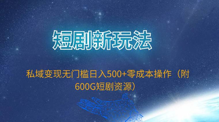 短剧新玩法，私域变现无门槛日入500+零成本操作（附600G短剧资源）-免费网赚资源网