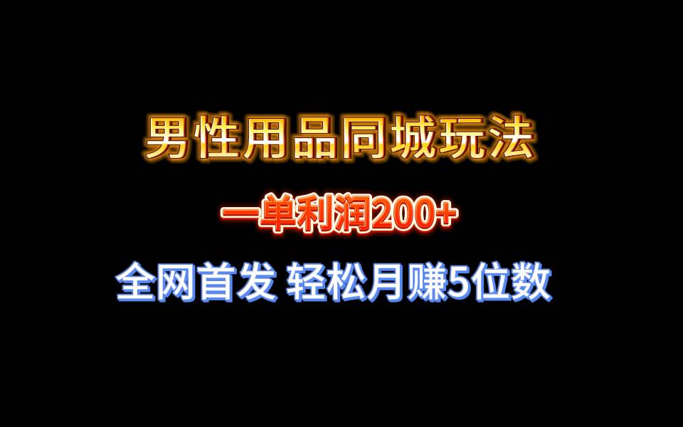 全网首发 一单利润200+ 男性用品同城玩法 轻松月赚5位数-免费网赚资源网