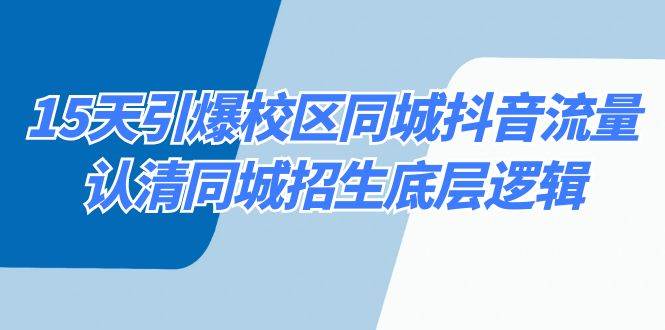 15天引爆校区 同城抖音流量，认清同城招生底层逻辑-免费网赚资源网