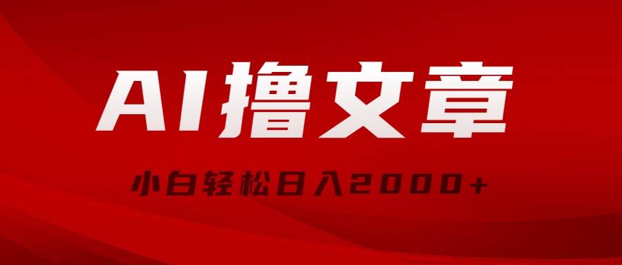 AI撸文章，最新分发玩法，当天见收益，小白轻松日入2000+-免费网赚资源网
