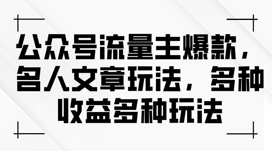 公众号流量主爆款，名人文章玩法，多种收益多种玩法-免费网赚资源网