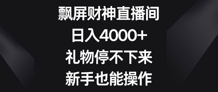 飘屏财神直播间，日入4000+，礼物停不下来，新手也能操作-免费网赚资源网