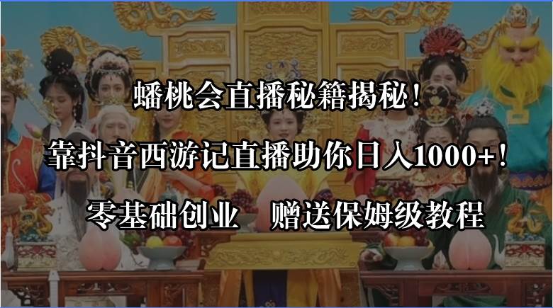 蟠桃会直播秘籍揭秘！靠抖音西游记直播日入1000+零基础创业，赠保姆级教程-免费网赚资源网