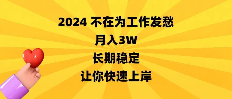 2024不在为工作发愁，月入3W，长期稳定，让你快速上岸-免费网赚资源网