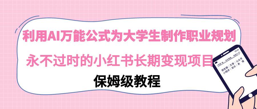 利用AI万能公式为大学生制作职业规划，永不过时的小红书长期变现项目-免费网赚资源网