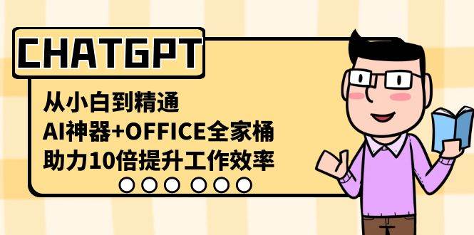 CHATGPT-从小白到精通，AI神器+OFFICE全家桶，助力10倍提升工作效率-免费网赚资源网