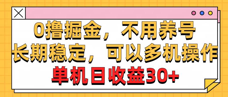 0撸掘金，不用养号，长期稳定，可以多机操作，单机日收益30+-免费网赚资源网