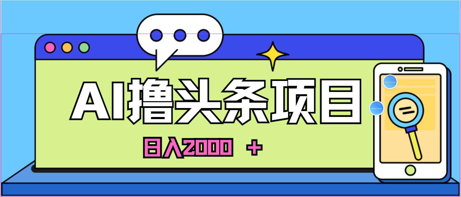 蓝海项目，AI撸头条，当天起号，第二天见收益，小白可做，日入2000＋的…-免费网赚资源网