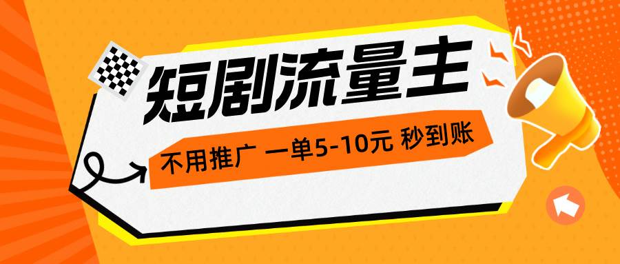 短剧流量主，不用推广，一单1-5元，一个小时200+秒到账-免费网赚资源网