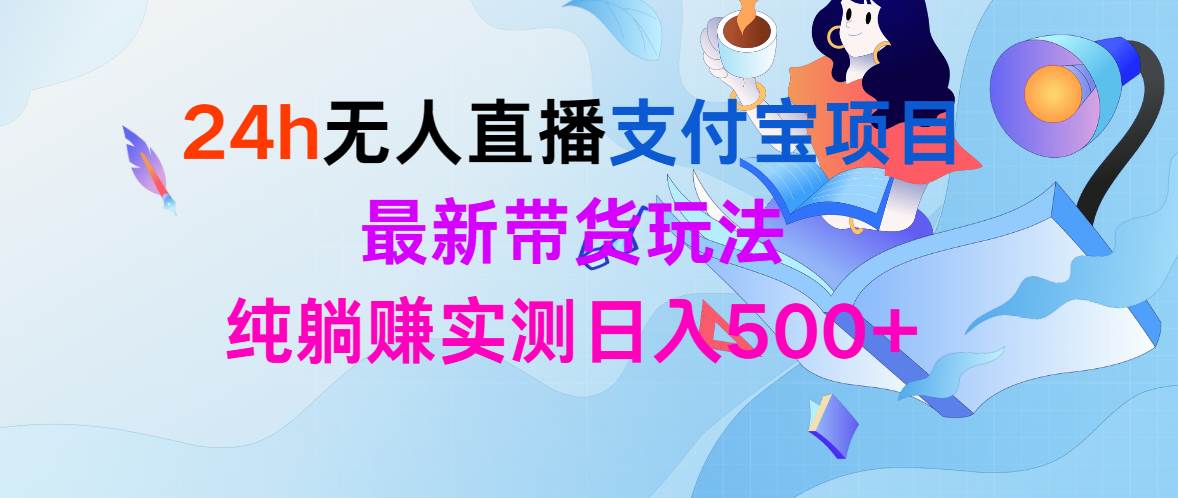 24h无人直播支付宝项目，最新带货玩法，纯躺赚实测日入500+-免费网赚资源网