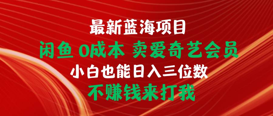 最新蓝海项目 闲鱼0成本 卖爱奇艺会员 小白也能入三位数 不赚钱来打我-免费网赚资源网