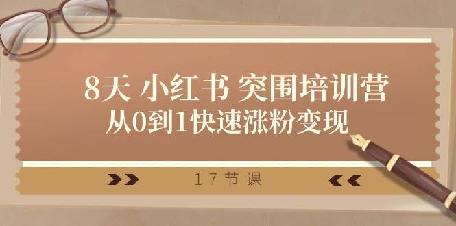 28天 小红书 突围培训营，从0到1快速涨粉变现（17节课）-免费网赚资源网