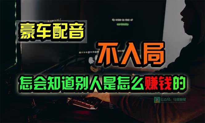豪车配音，一个惊掉下巴，闷声发财的小生意，日赚15万!!!-免费网赚资源网