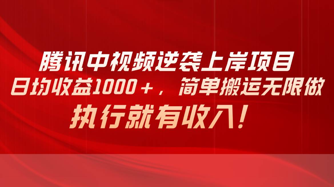 腾讯中视频项目，日均收益1000+，简单搬运无限做，执行就有收入-免费网赚资源网