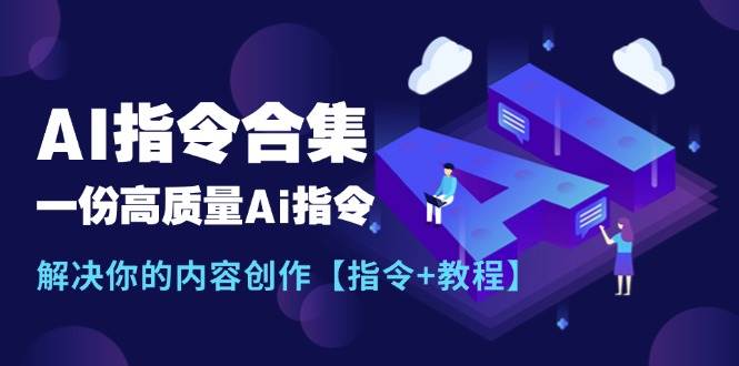 最新AI指令合集，一份高质量Ai指令，解决你的内容创作【指令+教程】-免费网赚资源网