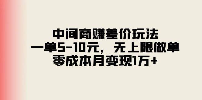 中间商赚差价玩法，一单5-10元，无上限做单，零成本月变现1万+-免费网赚资源网