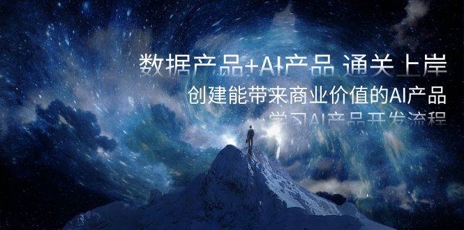 数据产品+AI产品 通关上岸，创建能带来商业价值的AI产品，学习AI产品开发-免费网赚资源网