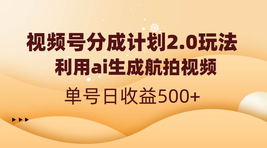 视频号分成计划2.0，利用ai生成航拍视频，单号日收益500+-免费网赚资源网