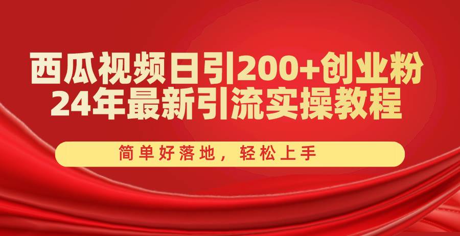 西瓜视频日引200+创业粉，24年最新引流实操教程，简单好落地，轻松上手-免费网赚资源网