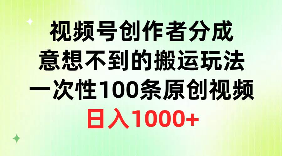 视频号创作者分成，意想不到的搬运玩法，一次性100条原创视频，日入1000+-免费网赚资源网