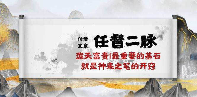 某付费文章《任督 二脉 泼天富贵|最重要的基石 就是神来之笔的开窍|万字》-免费网赚资源网